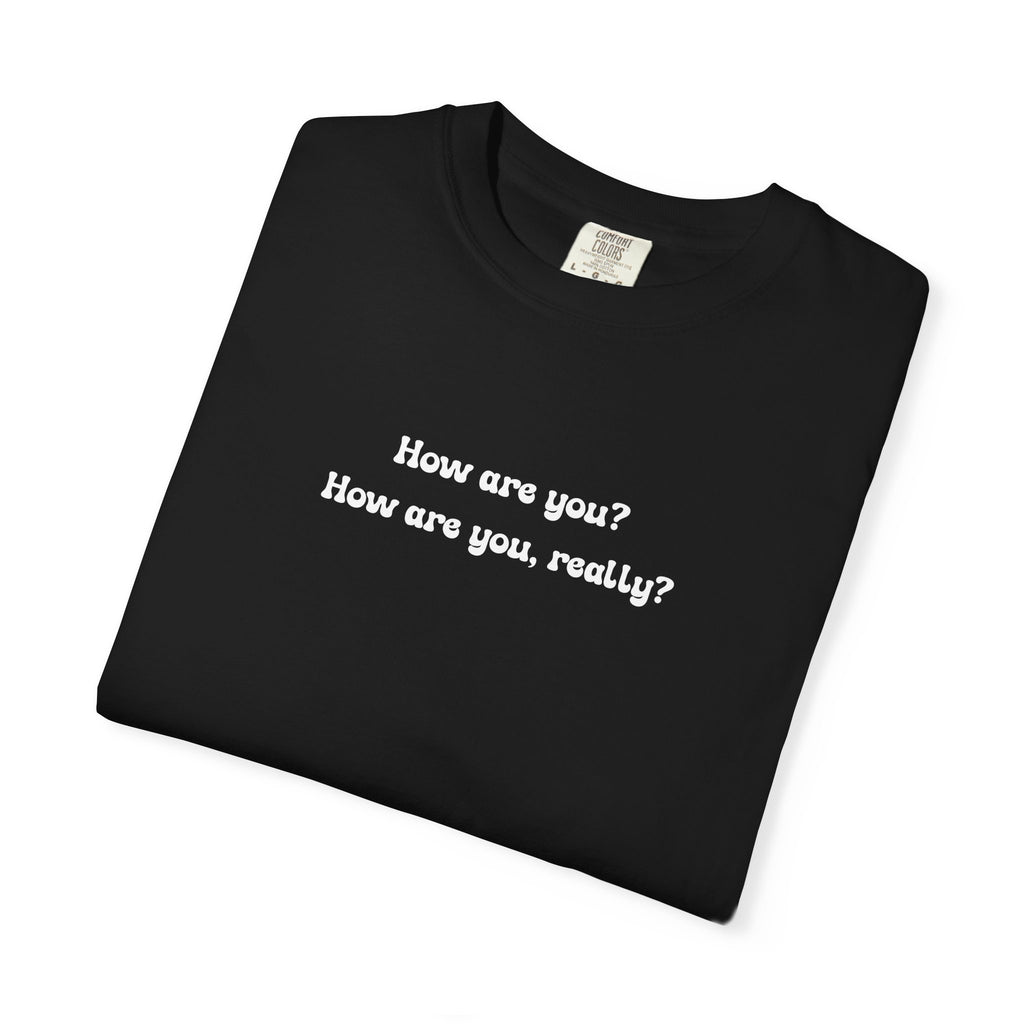 How are you? How are you, really? | Comfort Colors Mental Health Tee